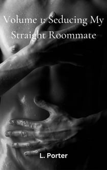 Volume 1: Seducing My Straight Roommate - Seducing My Straight Roommate, #1