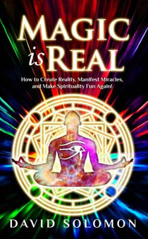 Magic Is Real: How to Create Reality, Manifest Miracles and Make Spirituality Fun Again! - Magic is Real