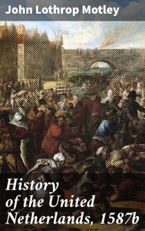 History of the United Netherlands, 1587b - Political Intrigue and Personal Anecdotes in 16th Century Netherlands