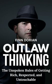 Outlaw Thinking: the Unspoken Rules for Getting Rich, Respected, and Untouchable