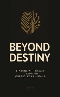 Beyond Destiny: Starting with Harari to Redesign Our Future as Humans
