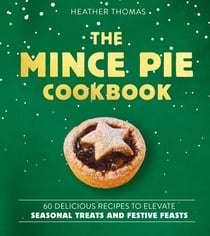The Mince Pie Cookbook - Over 60 Delicious Recipes to Elevate Seasonal Treats and Festive Feasts