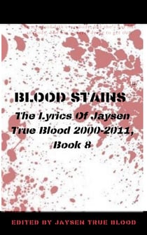 Blood Stains: The Lyrics Of Jaysen True Blood 2000-2011, Book 8 - Bloodstains: 2000-2011