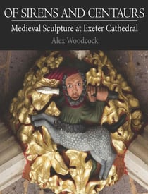 Of Sirens and Centaurs: Medieval Sculpture at Exeter Cathedral
