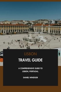 Lisbon Travel Guide: A Comprehensive Guide to Lisbon, Portugal.