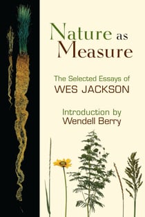 Nature as Measure - The Selected Essays of Wes Jackson