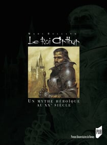 Le Roi Arthur - Le mythe héroïque et le roman historique au XXesiècle