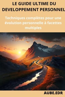 Le guide du développement personnel  : Techniques complètes pour une évolution personnelle à facettes multiples