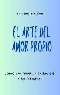 El Arte Del Amor Propio: Como Cultivar La Sanacion Y La Felicidad