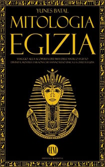 Mitologia Egizia: Viaggio alla Scoperta dei Miti dell'Antico Egitto. Divinità, Mostri e Faraoni che hanno reso unica la Civiltà Egizia - Atlante della Mitologia: Miti e Leggende da Tutto il Mondo