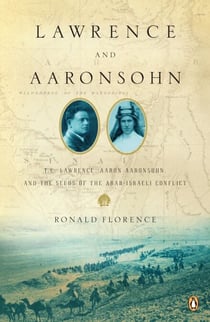 Lawrence and Aaronsohn - T. E. Lawrence, Aaron Aaronsohn, and the Seeds of the Arab-Israeli Conflict