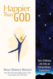 Happier than God - Turn Ordinary Life into an Extraordinary Experience