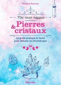 Pierres et cristaux - Le guide pratique et facile pour débuter en lithothérapie