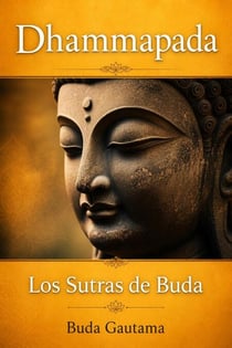 Dhammapada: Los Sutras de Buda - Dhammapada: Los Sutras de Buda, #1