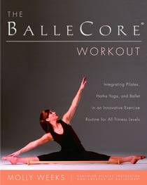 The BalleCore(r) Workout - Integrating Pilates, Hatha Yoga, and Ballet in an Innovative Exercise Routine for All Fitness Levels