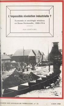 L'impossible révolution industrielle ? - Économie et sociologie minières en Basse-Normandie, 1800-1914