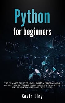 Python for Beginners: The Dummies' Guide to Learn Python Programming. A Practical Reference with Exercises for Newbies and Advanced Developers - Python Programming, #1