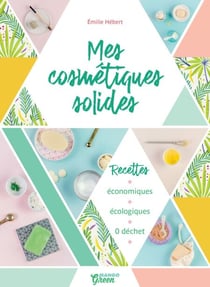 Mes cosmétiques solides - Recettes économiques, écologiques, 0 déchet