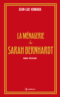 La ménagerie de Sarah Bernhardt - Roman épistolaire