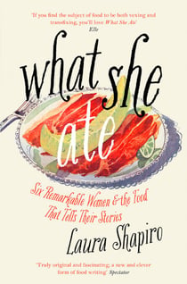 What She Ate - Six Remarkable Women and the Food That Tells Their Stories