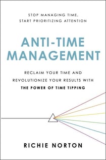 Anti-Time Management - Reclaim Your Time and Revolutionize Your Results with the Power of Time Tipping
