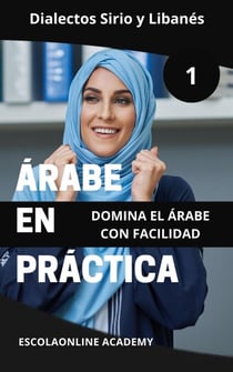 Árabe en Práctica 1: Dialectos Sirio y Libanés - Maestría en Árabe: Serie Completa de Aprendizaje del Idioma y Dialectos, #1