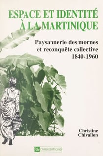 Espace et identité à la Martinique - Paysannerie des mornes et reconquête collective 1840-1960