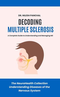 Decoding Multiple Sclerosis: A Complete Guide to Understanding and Managing MS - The NeuroHealth Collection: Understanding Diseases of the Nervous System, #3