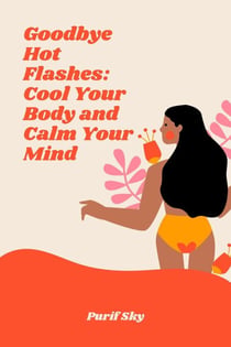 Goodbye Hot Flashes: Cool Your Body and Calm Your Mind