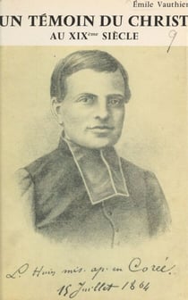 Un témoin du Christ au XIXe siècle : Luc-Martin Huin - Missionnaire et martyr en Corée, 1836-1866
