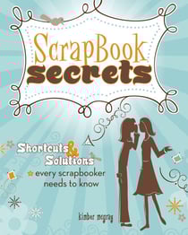 Scrapbook Secrets - Shortcuts and Solutions Every Scrapbooker Needs to Know