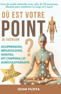 Où est votre point de guérison ? Acupression, Réflexologie, Shiatsu, EFT (Tapping) et Auriculotherapie - Livre de santé naturelle avec plus de 70 exercices illustrés