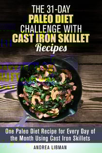 The 31-Day Paleo Diet Challenge with Cast Iron Skillet Recipes: One Paleo Diet Recipe for Every Day of the Month Using Cast Iron Skillets - Paleo Meals