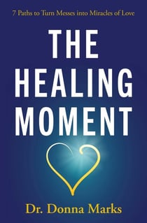 The Healing Moment - 7 Paths to Turn Messes into Miracles of Love