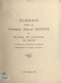 Hommage rendu au Professeur Marcel Delépine par ses amis, ses collègues, ses élèves - À l'occasion de sa promotion au grade de Commandeur de la Légion d'honneur, 23 novembre 1950