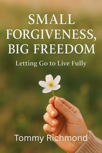 Small Forgiveness, Big Freedom — Letting Go to Live Fully - Small Lead Into Big, #28
