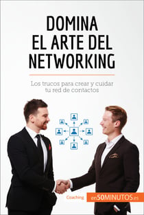 Domina el arte del networking - Los trucos para crear y cuidar tu red de contactos