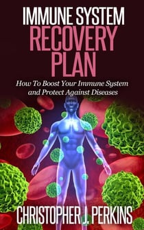 Immune System Recovery Plan:  How To Boost Your Immune System and Protect Against Diseases