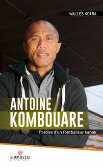 Antoine Kombouare - Paroles d'un footballeur kanak
