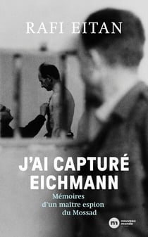 J'ai capturé Eichmann - Mémoires d'un maître-espion du Mossad