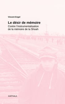 Le désir de mémoire - Contre l'instrumentalisation de la mémoire de la Shoah