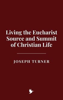 Living the Eucharist: Source and Summit of Christian Life