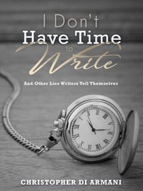 I Don’t Have Time to Write and Other Lies Writers Tell Themselves - Author Success Foundations, #7