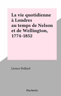 La vie quotidienne à Londres au temps de Nelson et de Wellington, 1774-1852 - La vie quotidienne
