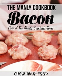 The Manly Cookbook: Bacon - The Manly Cookbook Series, #1