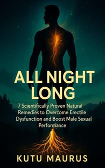 All Night Long: 7 Scientifically Proven Natural Remedies to Overcome Erectile Dysfunction and Boost Male Sexual Performance - The 7's Health Series, #2