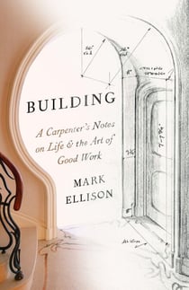 Building - A Carpenter's Notes on Life &amp; the Art of Good Work