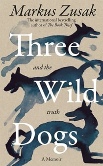 Three Wild Dogs (and the truth) - A Memoir - from the bestselling author of 'The Book Thief'