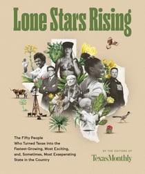 Lone Stars Rising - The Fifty People Who Turned Texas Into the Fastest-Growing, Most Exciting, and, Sometimes, Most Exasperating State in the Country