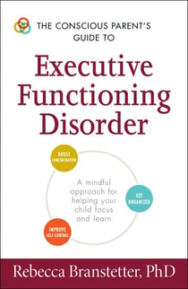 The Conscious Parent's Guide to Executive Functioning Disorder - A Mindful Approach for Helping Your child Focus and Learn